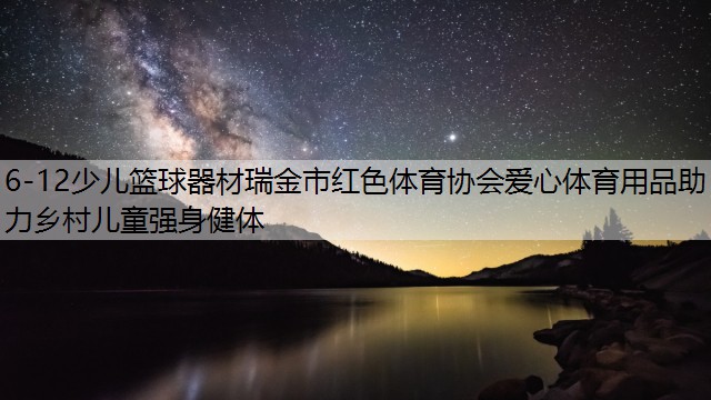 6-12少儿篮球器材瑞金市红色体育协会爱心体育用品助力乡村儿童强身健体